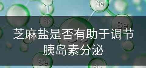 芝麻盐是否有助于调节胰岛素分泌